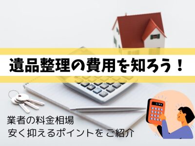 遺品整理の費用相場を知ろう！料金を安く抑えるポイントをご紹介