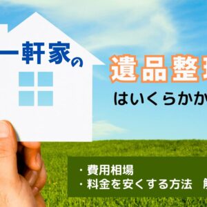 一軒家の遺品整理はいくらかかる？費用相場や料金を安くする方法を解説！