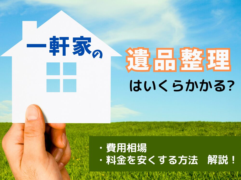 一軒家の遺品整理はいくらかかる？費用相場や料金を安くする方法を解説！