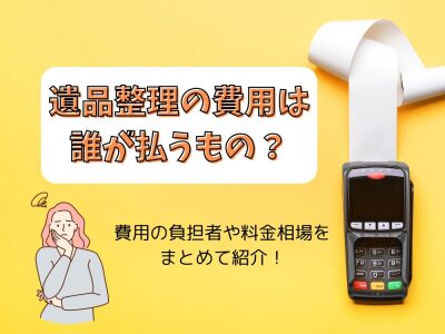 遺品整理の費用は誰が払うもの？業者に依頼するとかかる料金相場も紹介