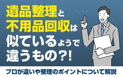 遺品整理と不用品回収は似ているようで違うもの？！プロが違いや整理のポイントについて解説