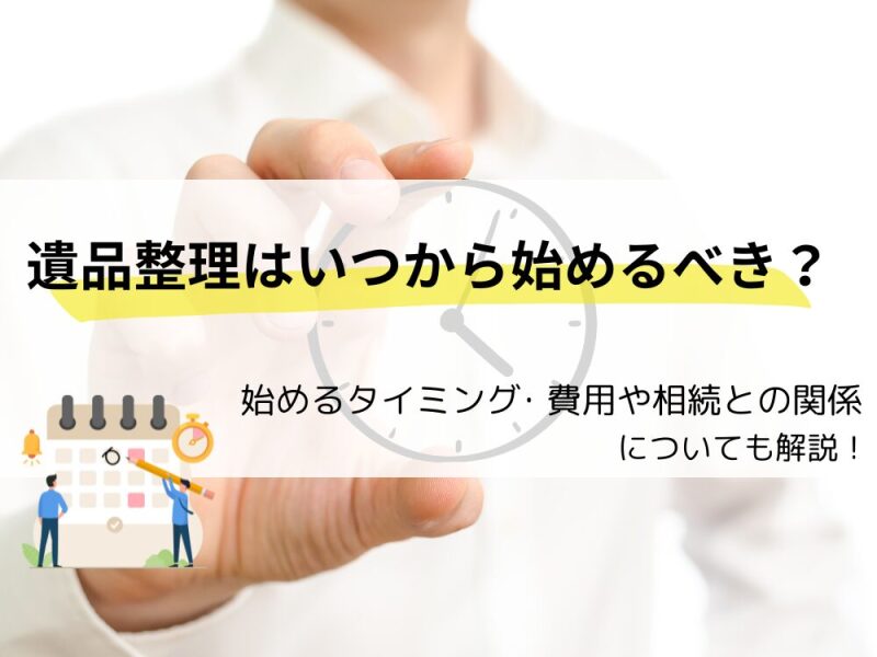 遺品整理はいつから始める？費用相場や相続税との関係も併せて解説