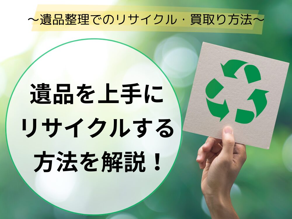 遺品を上手にリサイクルする方法｜遺品整理でのリサイクル・買取りのやり方について紹介！