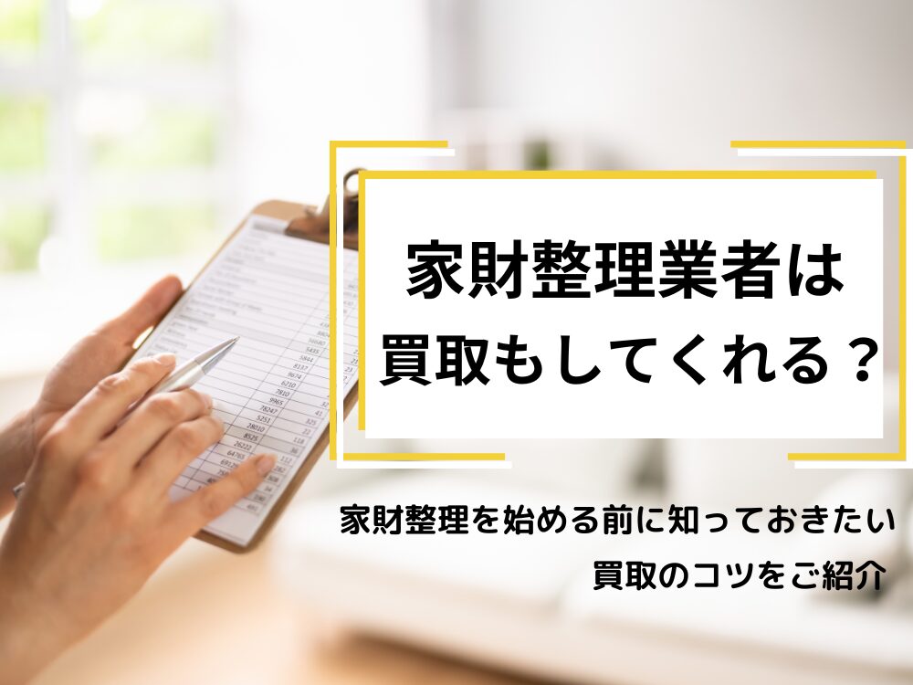 家財整理を業者に依頼したら買取も可能って本当？｜家財整理を始める前に知っておきたい買取のコツをご紹介