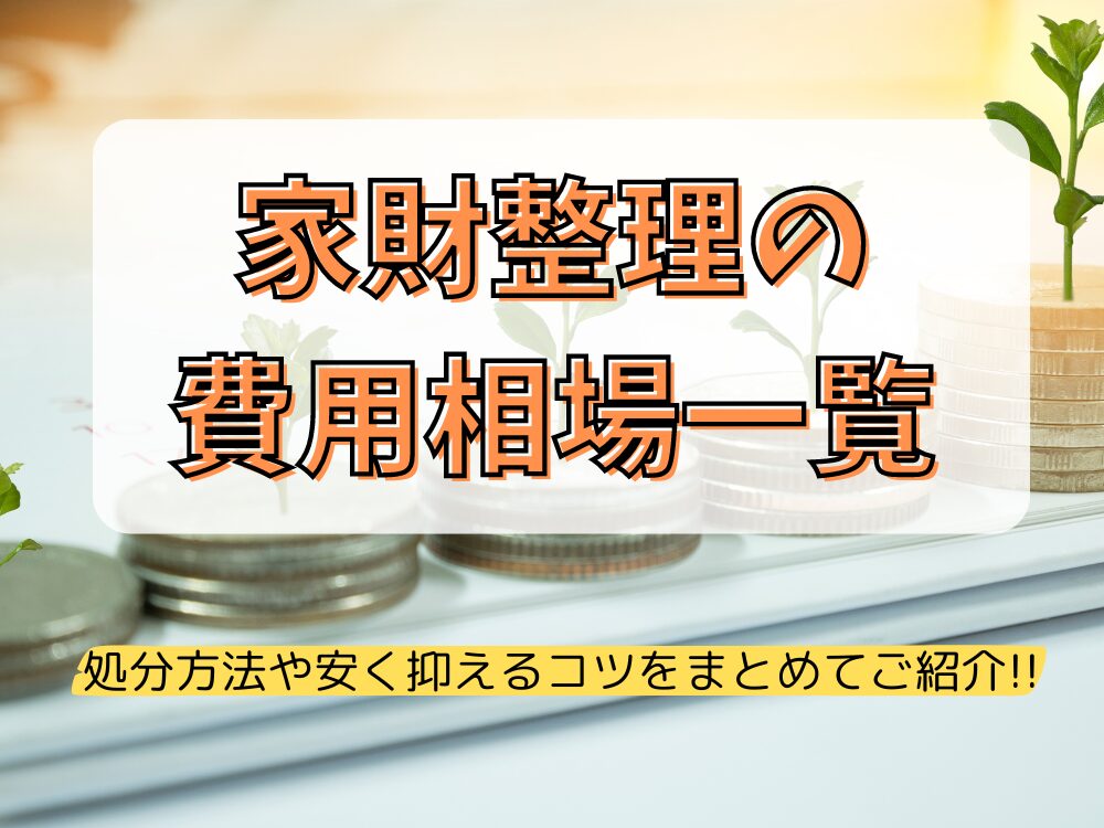 家財整理の費用相場一覧！｜家財の処分方法や安く済ませるコツから気になる費用までまとめて解説