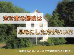 空き家の掃除は早めにした方がいい？！放置すると起こるリスクや掃除の方法を紹介