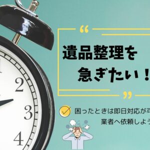 遺品整理を急ぎたい！困ったときは即日対応が可能な業者に依頼しよう