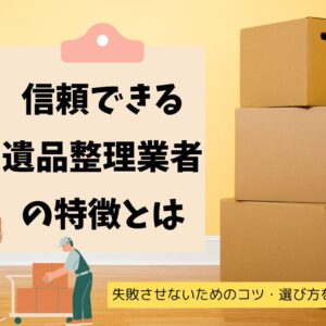 遺品整理で信頼・安心できる業者の特徴とは｜失敗しないためのコツや選び方を解説