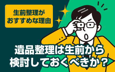 遺品整理は生前から検討しておくべきか？生前整理がおすすめな理由