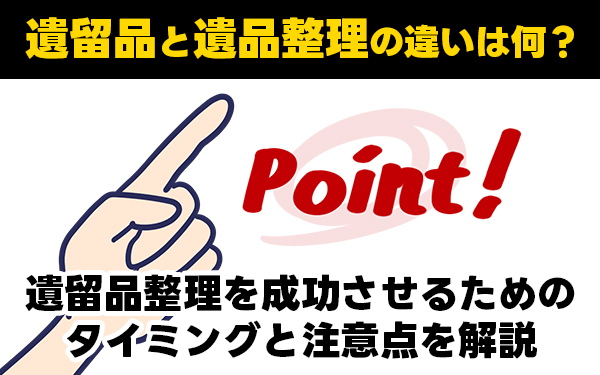 遺留品と遺品整理の違いは何？遺留品整理を成功させるためのタイミングと注意点を解説