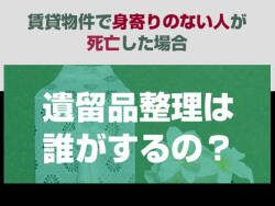 賃貸物件で身寄りのない人が死亡した場合「遺留品整理は誰がするの？」