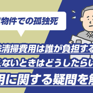 賃貸物件での孤独死　特殊清掃費用は誰が負担する？払えないときはどうしたらいい？費用に関する疑問を解決