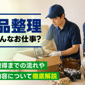 遺品整理ってどんなお仕事？